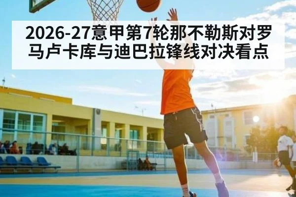 2026-27意甲第7轮那不勒斯对罗马卢卡库与迪巴拉锋线对决看点