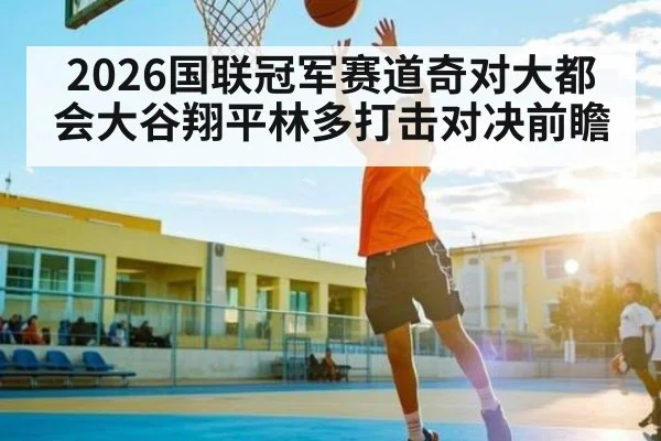 2026国联冠军赛道奇对大都会大谷翔平林多打击对决前瞻