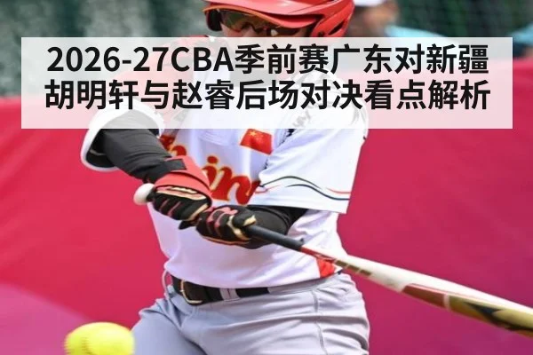 2026-27CBA季前赛广东对新疆 胡明轩与赵睿后场对决看点解析